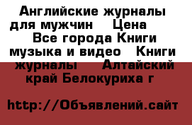 Английские журналы для мужчин  › Цена ­ 500 - Все города Книги, музыка и видео » Книги, журналы   . Алтайский край,Белокуриха г.